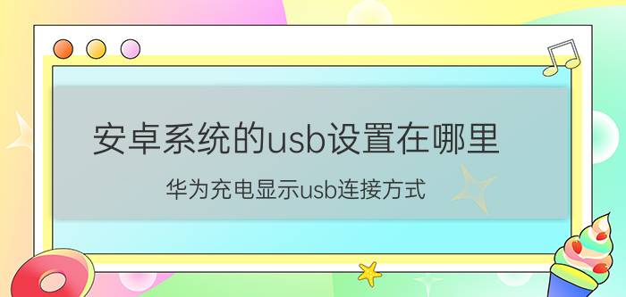 安卓系统的usb设置在哪里 华为充电显示usb连接方式？